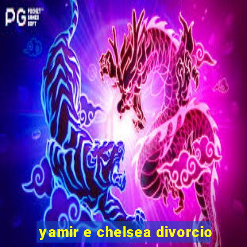 yamir e chelsea divorcio